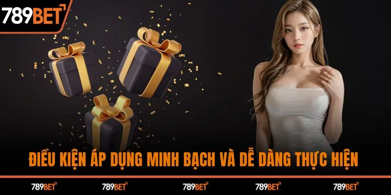 Điều kiện áp dụng minh bạch và dễ dàng thực hiện&nbsp;